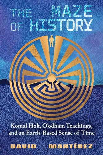 The Maze of History: Komal Hok, O'odham Teachings, and an Earth-Based Sense of Time.