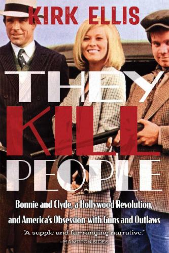 They Kill People: Bonnie and Clyde, a Hollywood Revolution, and America's Obsession with Guns and Outlaws.