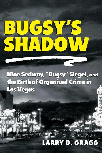 Bugsy's Shadow: Moe Sedway, "Bugsy" Siegel, and the Birth of Organized Crime in Las Vegas.