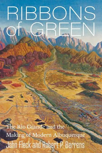 Ribbons of Green: The Rio Grande and the Making of Modern Albuquerque.