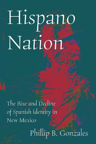 Hispano Nation: The Rise and Decline of Spanish Identity in New Mexico.