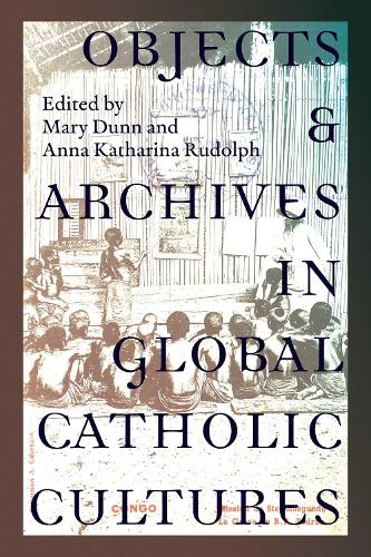 Objects and Archives in Global Catholic Cultures: Movement and Materiality.