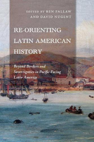 Re-Orienting Latin American History: Beyond Borders and Sovereignties in Pacific-Facing Latin America.