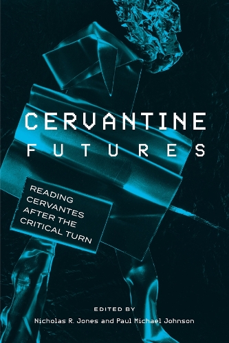 Cervantine Futures: Reading Cervantes after the Critical Turn.