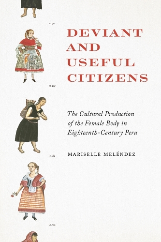 Deviant and Useful Citizens: The Cultural Production of the Female Body in Eighteenth-Century Peru.