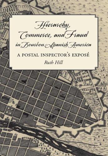 Hierarchy, Commerce, and Fraud in Bourbon Spanish America: A Postal Inspector's Expose.