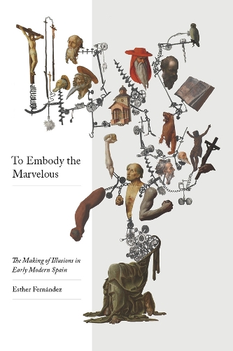 To Embody the Marvelous: The Making of Illusions in Early Modern Spain.
