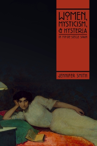 Women, Mysticism, and Hysteria in Fin-de-Siecle Spain.
