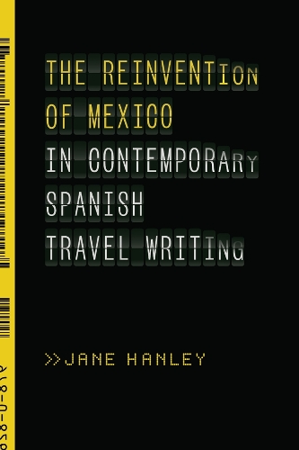 The Reinvention of Mexico in Contemporary Spanish Travel Writing.