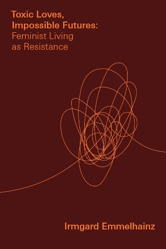 Toxic Loves, Impossible Futures: Feminist Living as Resistance.
