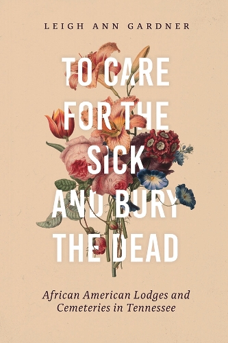 To Care for the Sick and Bury the Dead: African American Lodges and Cemeteries in Tennessee.