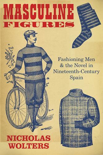 Masculine Figures: Fashioning Men and the Novel in Nineteenth-Century Spain.