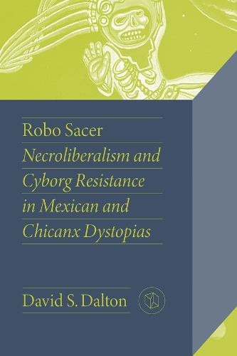 Robo Sacer: Necroliberalism and Cyborg Resistance in Mexican and Chicanx Dystopias.