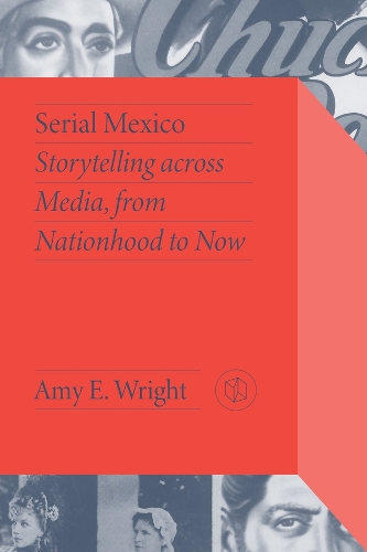Serial Mexico: Storytelling across Media, from Nationhood to Now.