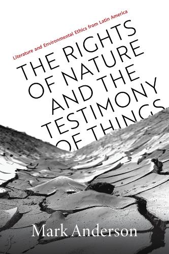 Rights of Nature and the Testimony of Things: Literature and Environmental Ethics from Latin America.