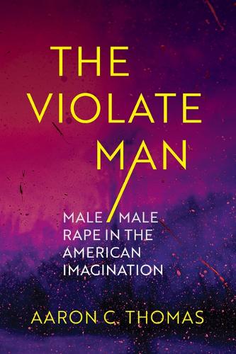 The Violate Man: Male/Male Rape in the American Imagination.