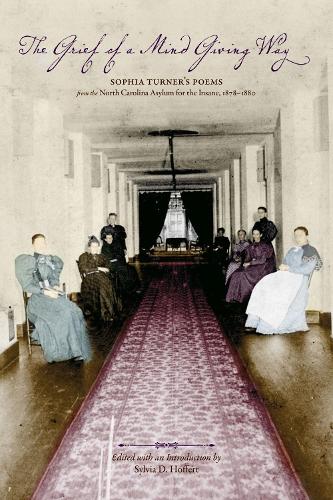 The Grief of a Mind Giving Way: Sophia Turner's Poems from the North Carolina Asylum for the Insane, 1878-1880.