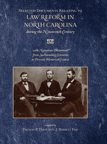 Selected Documents Relating to Law Reform in North Carolina During the Nineteenth Century: With Numerous Documents from Surrounding Centuries to Provide Historical Context.