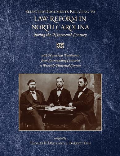 Selected Documents Relating to Law Reform in North Carolina During the Nineteenth Century: With Numerous Documents from Surrounding Centuries to Provide Historical Context.