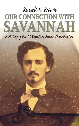Our Connection With Savannah: History Of The 1St Battalion Georgia Sharpshooters1862-1865 (H673/Mrc).