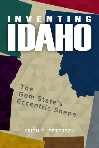 Inventing Idaho: The Gem State's Eccentric Shape.