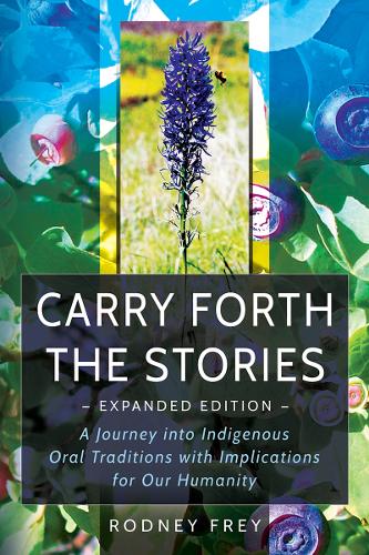 Carry Forth the Stories: A Journey Into Indigenous Oral Traditions with Implications for Our Humanity. Expanded Edition