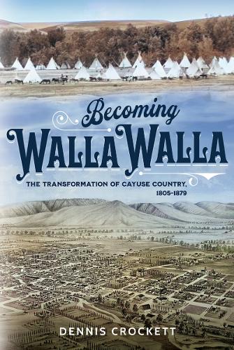 Becoming Walla Walla: The Transformation of Cayuse Country, 1805-1879.