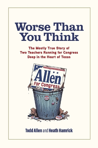 Worse Than You Think: The Mostly True Story of Two Teachers Running for Congress Deep in the Heart of Texas.