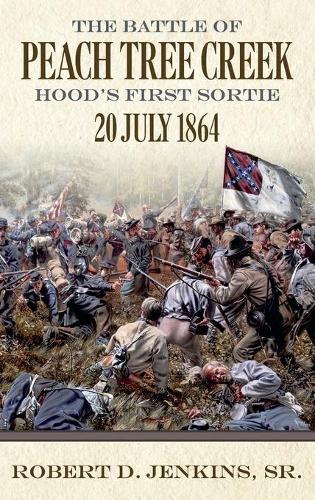 The Battle of Peach Tree Creek: Hood's First Sortie, July 20, 1864.