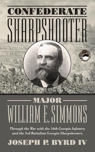 Confederate Sharpshooter Major William E. Simmons: Through the War with the 16th Georgia Infantry  and 3rd Battalion Georgia Sharpshooters.
