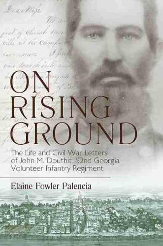 On Rising Ground: The Life and Civil War Letters of John M. Douthit, Fifty-Second Georgia Volunteer Infantry Regiment.