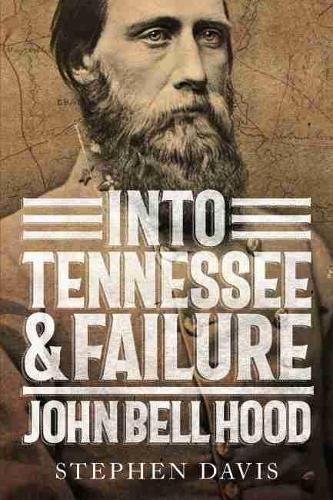 Into Tennessee and Failure: John Bell Hood.