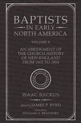 Baptists in Early North America--An Abridgment of the Church History of New-England from 1602 to 1804: Volume X.