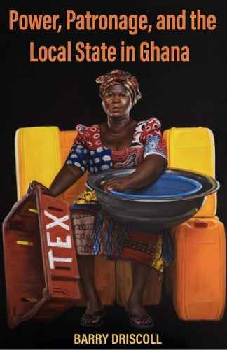 Power, Patronage, and the Local State in Ghana.