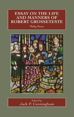 Essay on the Life and Manners of Robert Grosseteste.