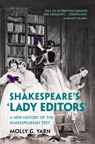 Shakespeare's 'Lady Editors': A New History of the Shakespearean Text.