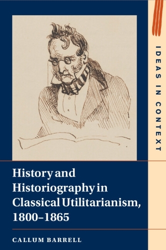 History and Historiography in Classical Utilitarianism, 1800-1865.