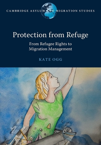 Protection from Refuge: From Refugee Rights to Migration Management.