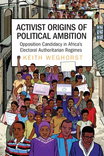 Activist Origins of Political Ambition: Opposition Candidacy in Africa's Electoral Authoritarian Regimes.