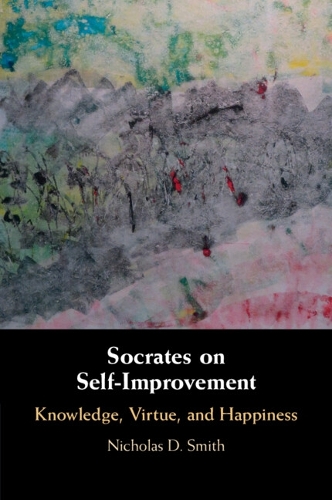 Socrates on Self-Improvement: Knowledge, Virtue, and Happiness.