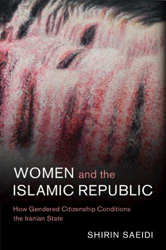Women and the Islamic Republic: How Gendered Citizenship Conditions the Iranian State.