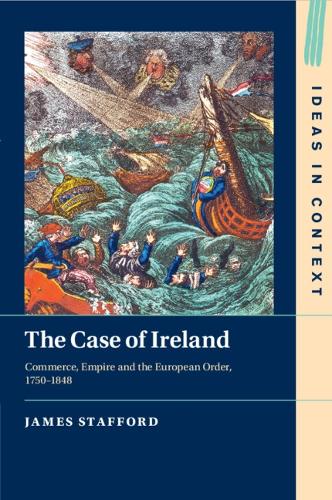 The Case of Ireland: Commerce, Empire and the European Order, 1750-1848.