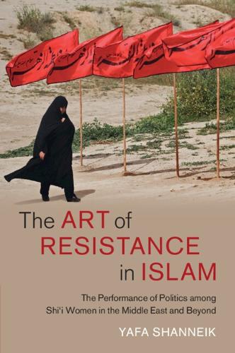 The Art of Resistance in Islam: The Performance of Politics among Shi'i Women in the Middle East and Beyond.