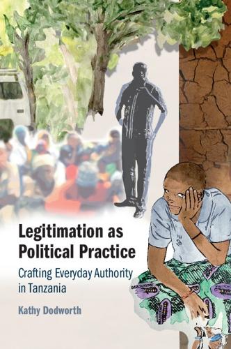 Legitimation as Political Practice: Crafting Everyday Authority in Tanzania.