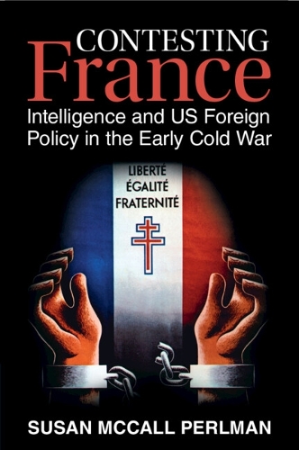 Contesting France: Intelligence and US Foreign Policy in the Early Cold War.