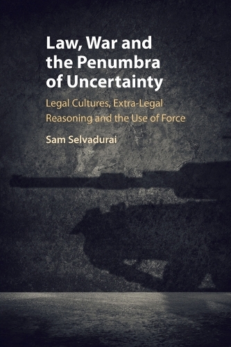 Law, War and the Penumbra of Uncertainty: Legal Cultures, Extra-legal Reasoning and the Use of Force.