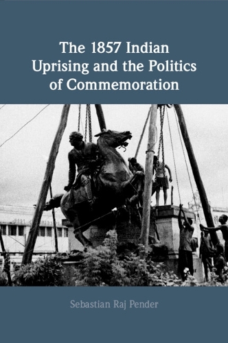The 1857 Indian Uprising and the Politics of Commemoration.