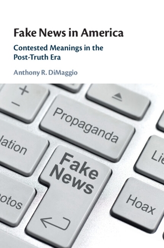 Fake News in America: Contested Meanings in the Post-Truth Era.