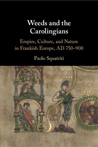 Weeds and the Carolingians: Empire, Culture, and Nature in Frankish Europe, AD 750-900.