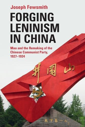 Forging Leninism in China: Mao and the Remaking of the Chinese Communist Party, 1927-1934.